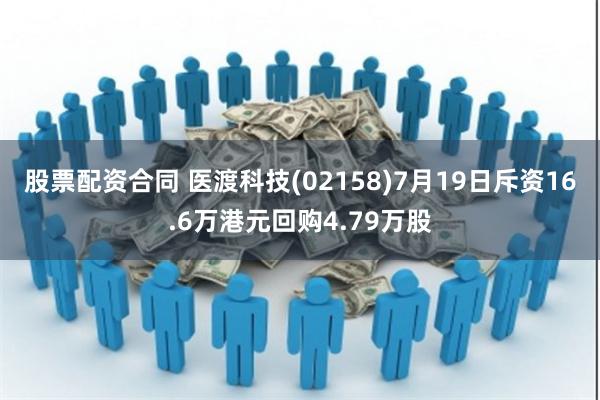 股票配资合同 医渡科技(02158)7月19日斥资16.6万港元回购4.79万股