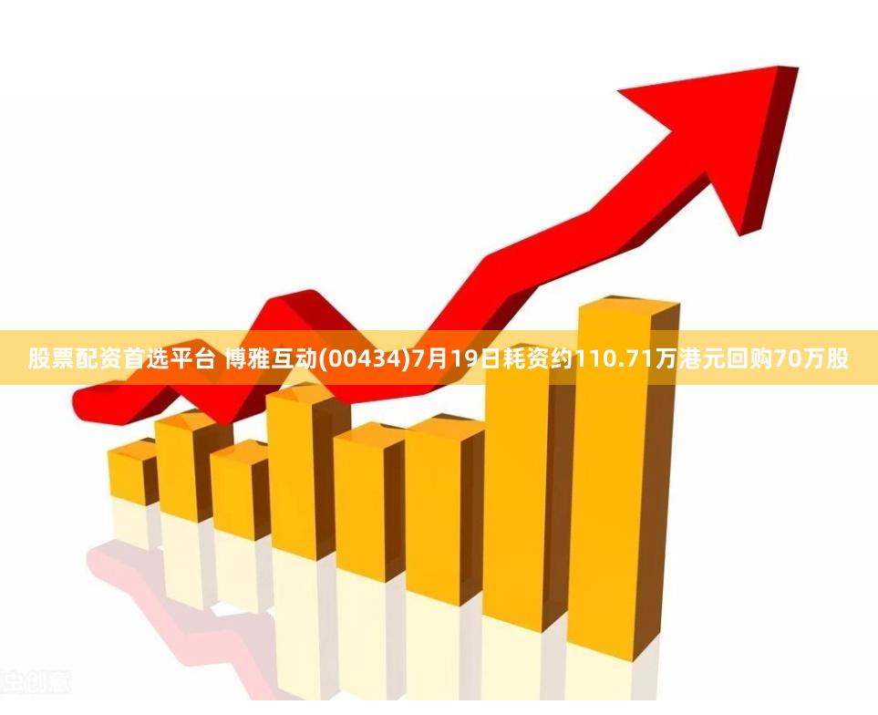 股票配资首选平台 博雅互动(00434)7月19日耗资约110.71万港元回购70万股