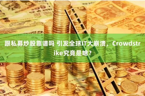 跟私募炒股靠谱吗 引发全球IT大崩溃，Crowdstrike究竟是啥？