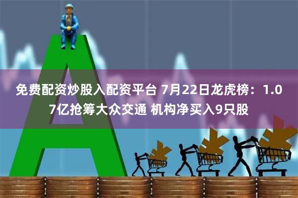 免费配资炒股入配资平台 7月22日龙虎榜：1.07亿抢筹大众交通 机构净买入9只股