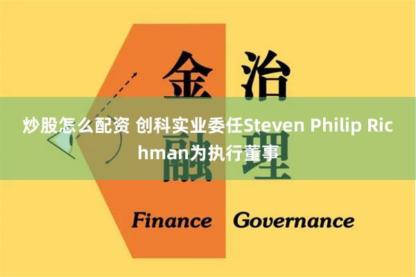 炒股怎么配资 创科实业委任Steven Philip Richman为执行董事