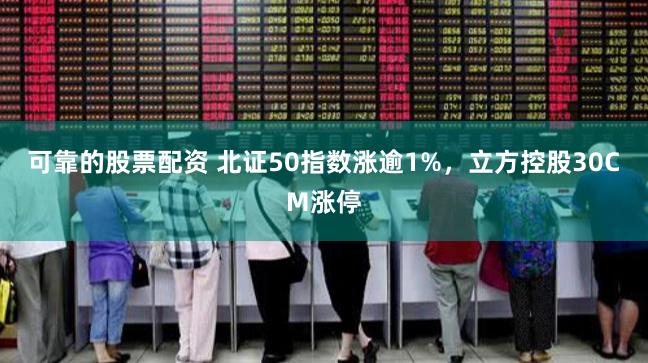 可靠的股票配资 北证50指数涨逾1%，立方控股30CM涨停