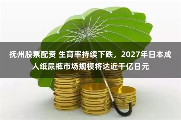 抚州股票配资 生育率持续下跌，2027年日本成人纸尿裤市场规模将达近千亿日元