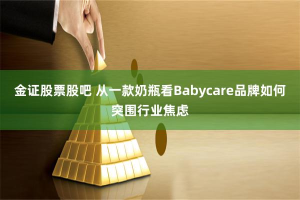 金证股票股吧 从一款奶瓶看Babycare品牌如何突围行业焦虑