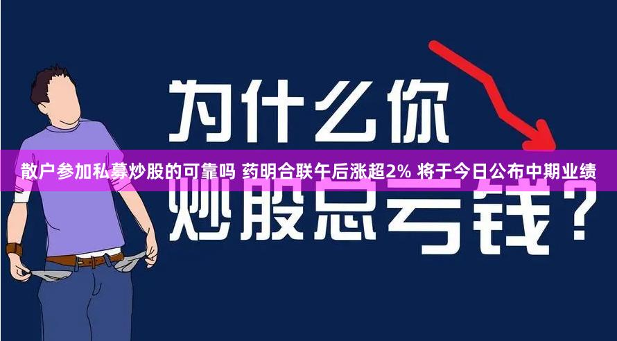 散户参加私募炒股的可靠吗 药明合联午后涨超2% 将于今日公布中期业绩