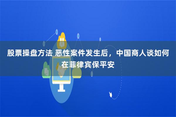 股票操盘方法 恶性案件发生后，中国商人谈如何在菲律宾保平安