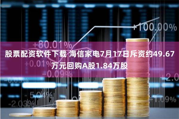 股票配资软件下载 海信家电7月17日斥资约49.67万元回购A股1.84万股