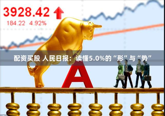 配资买股 人民日报：读懂5.0%的“形”与“势”