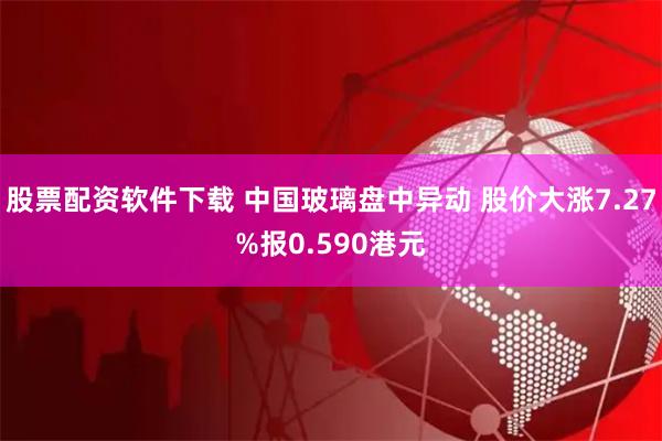 股票配资软件下载 中国玻璃盘中异动 股价大涨7.27%报0.590港元