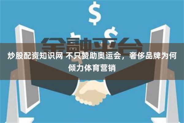 炒股配资知识网 不只赞助奥运会，奢侈品牌为何倾力体育营销