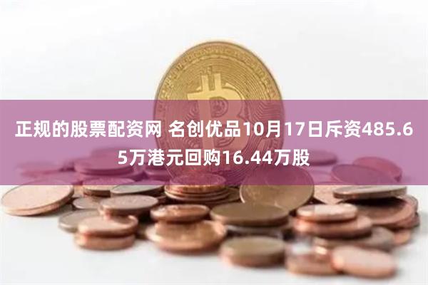 正规的股票配资网 名创优品10月17日斥资485.65万港元回购16.44万股