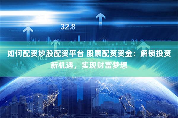 如何配资炒股配资平台 股票配资资金：解锁投资新机遇，实现财富梦想