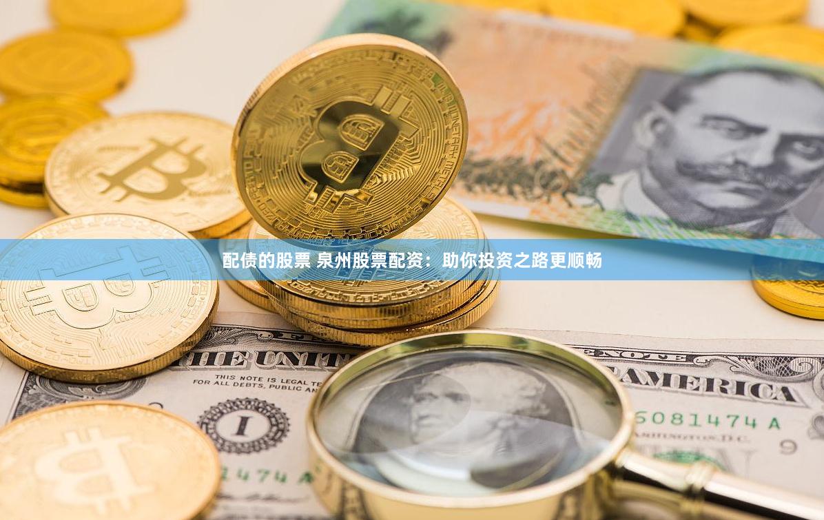 配债的股票 泉州股票配资：助你投资之路更顺畅