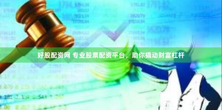 好股配资网 专业股票配资平台，助你撬动财富杠杆