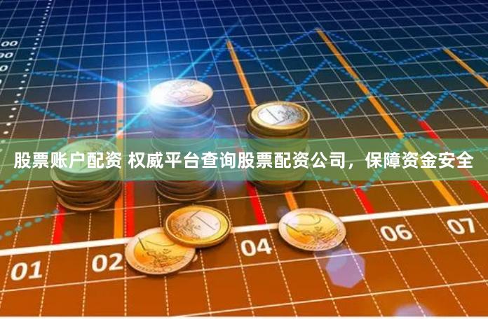 股票账户配资 权威平台查询股票配资公司，保障资金安全