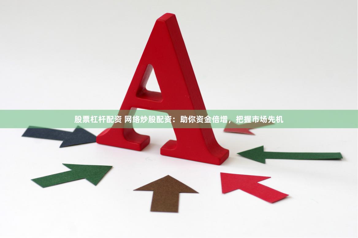 股票杠杆配资 网络炒股配资：助你资金倍增，把握市场先机