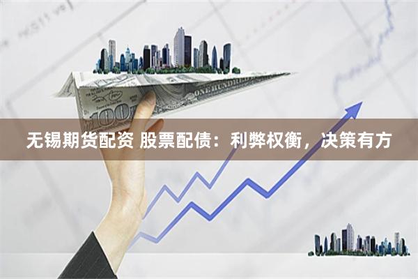 无锡期货配资 股票配债：利弊权衡，决策有方