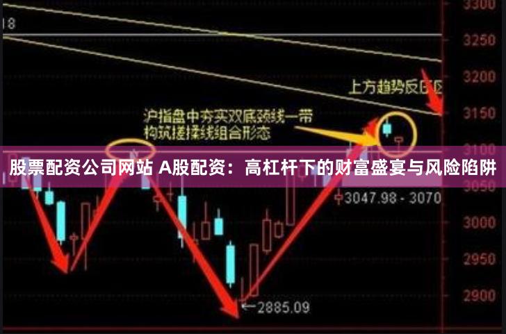 股票配资公司网站 A股配资：高杠杆下的财富盛宴与风险陷阱