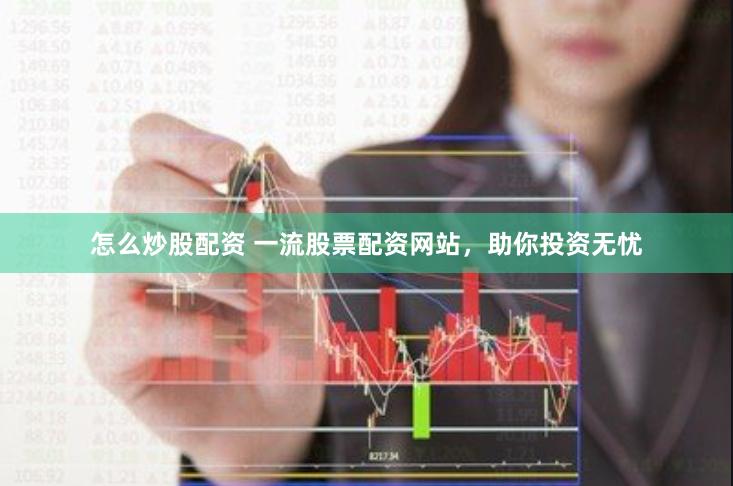 怎么炒股配资 一流股票配资网站，助你投资无忧