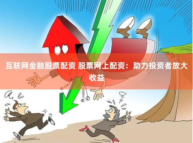 互联网金融股票配资 股票网上配资：助力投资者放大收益