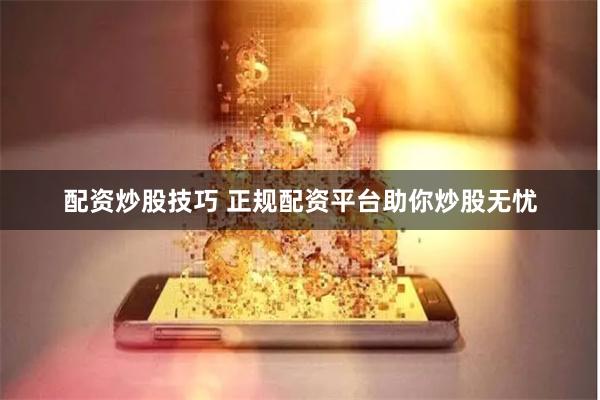 配资炒股技巧 正规配资平台助你炒股无忧