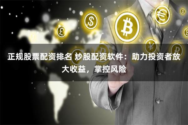 正规股票配资排名 炒股配资软件：助力投资者放大收益，掌控风险